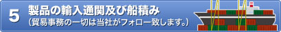5 製品の輸入通関及び船積み（貿易事務の一切は当社がフォロー致します。）